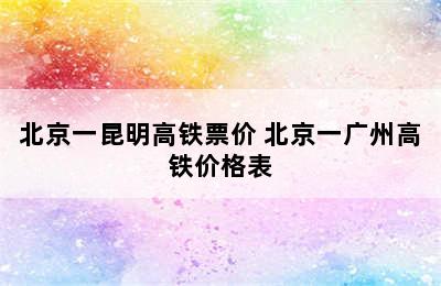 北京一昆明高铁票价 北京一广州高铁价格表